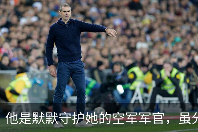 他是默默守护她的空军军官，虽分隔两地却依然是她坚强的后盾