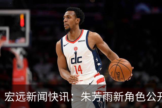 宏远新闻快讯：朱芳雨新角色公开，徐杰为家乡篮球助力，徐昕留洋未果原因揭秘