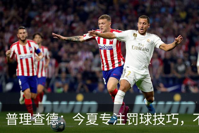 普理查德：今夏专注罚球技巧，不迷恋“碰瓷”战术